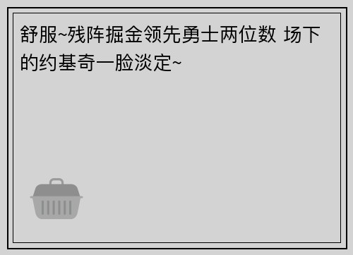 舒服~残阵掘金领先勇士两位数 场下的约基奇一脸淡定~